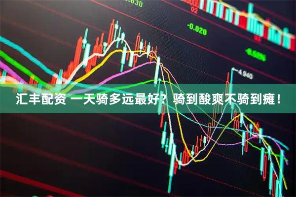汇丰配资 一天骑多远最好？骑到酸爽不骑到瘫！
