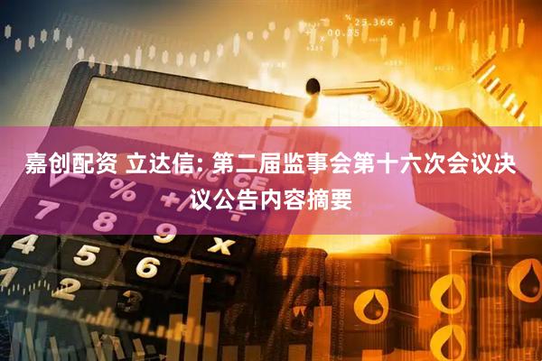嘉创配资 立达信: 第二届监事会第十六次会议决议公告内容摘要