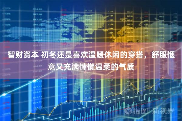 智财资本 初冬还是喜欢温暖休闲的穿搭，舒服惬意又充满慵懒温柔的气质