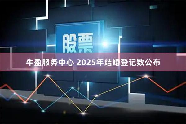 牛盈服务中心 2025年结婚登记数公布