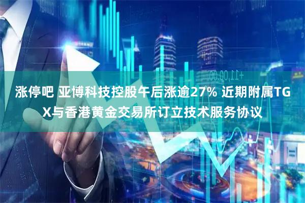 涨停吧 亚博科技控股午后涨逾27% 近期附属TGX与香港黄金交易所订立技术服务协议