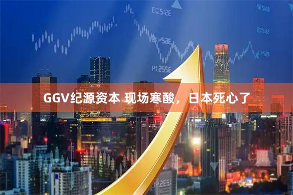 GGV纪源资本 现场寒酸，日本死心了